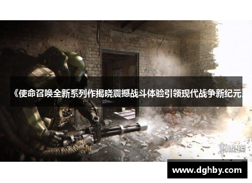 《使命召唤全新系列作揭晓震撼战斗体验引领现代战争新纪元》