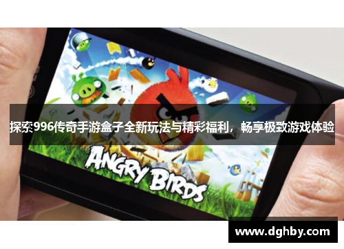 探索996传奇手游盒子全新玩法与精彩福利，畅享极致游戏体验