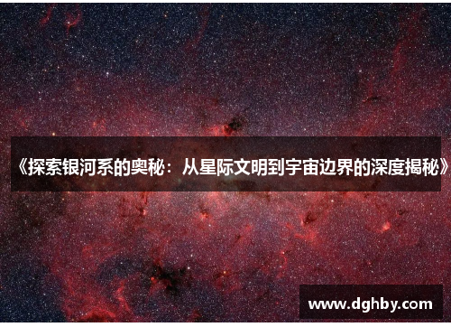 《探索银河系的奥秘：从星际文明到宇宙边界的深度揭秘》
