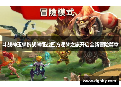 斗战神玉狐携战熊征战四方逐梦之旅开启全新冒险篇章